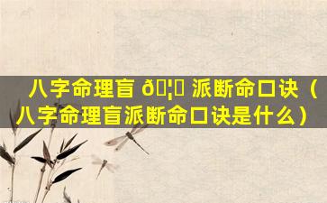 八字命理盲 🦊 派断命口诀（八字命理盲派断命口诀是什么）